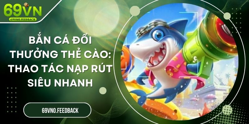 Bắn Cá Đổi Thưởng Thẻ Cào: Thao Tác Nạp Rút Siêu Nhanh Bắn Cá Đổi Thưởng Thẻ Cào: Thao Tác Nạp Rút Siêu Nhanh