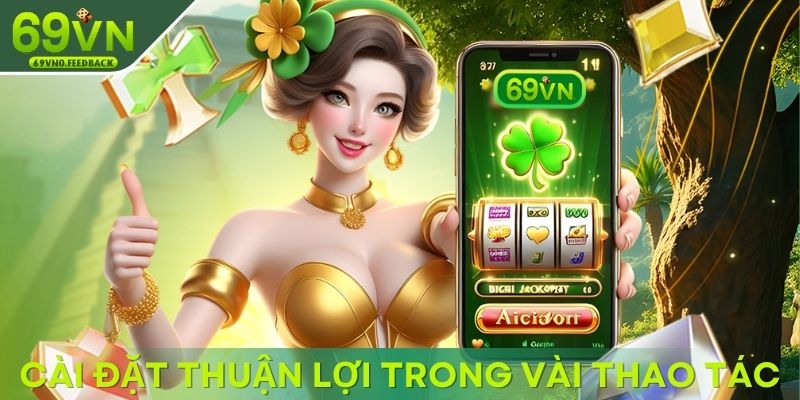 Cài đặt thuận lợi và nhanh chóng trong vài thao tác Cài đặt thuận lợi và nhanh chóng trong vài thao tác