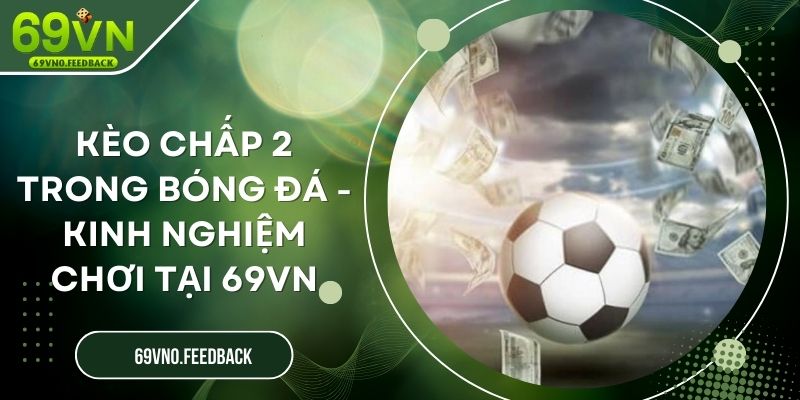 Kèo Chấp 2 Trong Bóng Đá - Kinh Nghiệm Chơi Tại 69VN Kèo Chấp 2 Trong Bóng Đá - Kinh Nghiệm Chơi Tại 69VN