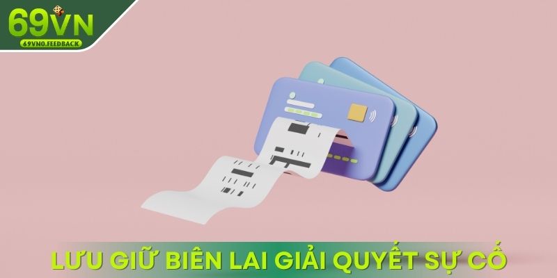 Lưu giữ biên lai hỗ trợ giải quyết sự cố có thể phát sinh Lưu giữ biên lai hỗ trợ giải quyết sự cố có thể phát sinh
