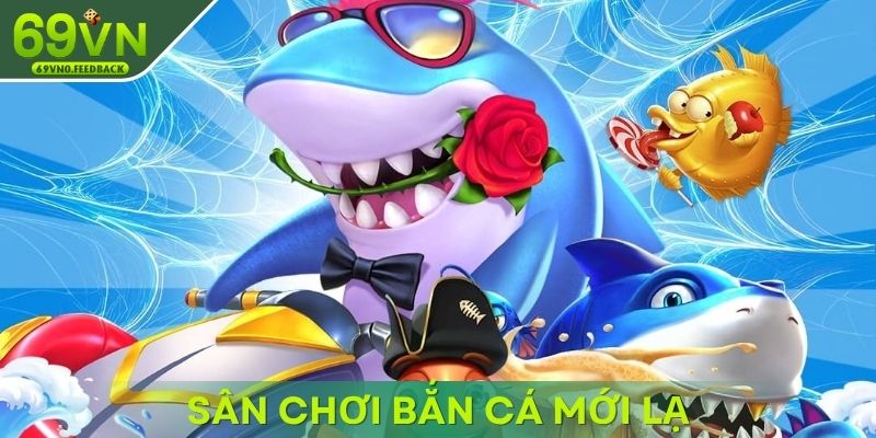 Sân chơi bắn cá mới lạ với hệ thống thưởng khủng Sân chơi bắn cá mới lạ với hệ thống thưởng khủng
